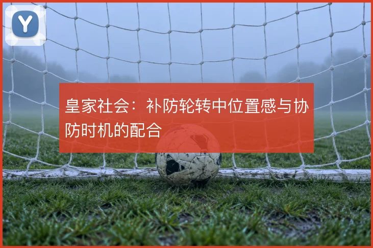 皇家社会:补防轮转中位置感与协防时机的配合