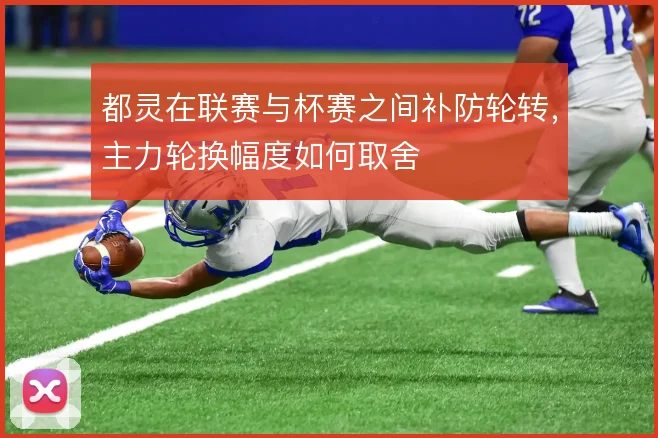 都灵在联赛与杯赛之间补防轮转,主力轮换幅度如何取舍